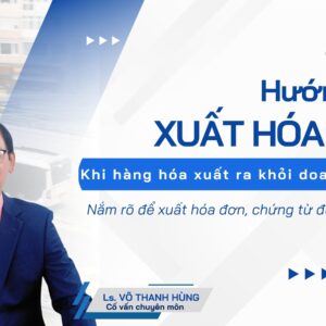TAXTALK #17 XUẤT HÓA ĐƠN KHI HÀNG HÓA RA KHỎI DOANH NGHIỆP: Khi nào bắt buộc? Khi nào không?